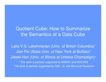 Quotient Cube: How to Summarize  the Semantics of a Data Cube Laks V.S. Lakshmanan (Univ. of