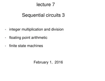 lecture 7  Sequential circuits 3  -   integer multiplication and division  -   floating point