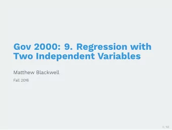 Gov 2000: 9. Regression with  Two Independent Variables  Matthew Blackwell  Fall 2016  1 / 62  1.