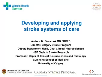 Developing and applying  stroke systems of care  Andrew M. Demchuk MD FRCPC  Director, Calgary