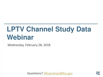 Webinar  Wednesday, February 28, 2018  Questions? IAtransition@fcc.gov  LPTV Channel Study Data