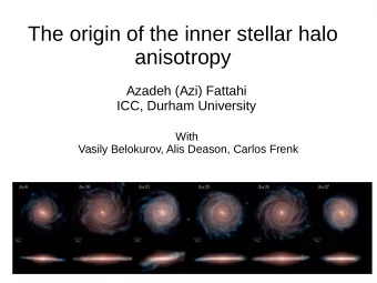 The origin of the inner stellar halo  anisotropy  Azadeh (Azi) Fattahi  ICC, Durham University