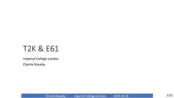 T2K &amp; E61  Imperial College London  Charlie Naseby  1/12  Charlie Naseby  Imperial College