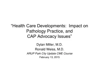 Health Care Developments:  Impact on  Pathology Practice, and CAP Advocacy Issues  Dylan