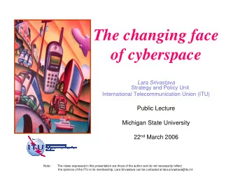 The changing face  of cyberspace  Lara Srivastava  Strategy and Policy Unit  International