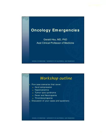 Oncology Em ergencies  Gerald Hsu, MD, PhD  Asst Clinical Professor of Medicine  Workshop outline