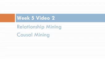 Week 5 Video 2  Relationship Mining  Causal Mining  Causal Data Mining  These slides developed in