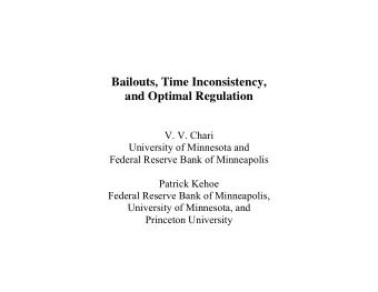 Bailouts, Time Inconsistency,  and Optimal Regulation  V. V. Chari  University of Minnesota and