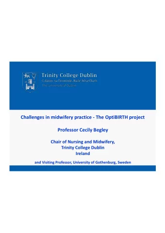 Challenges in midwifery practice - The OptiBIRTH project  Professor Cecily Begley  Chair of Nursing