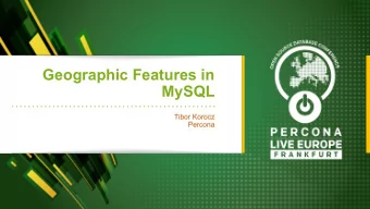 Geographic Features in  MySQL  Tibor Korocz  Percona  What do I try to answer today?  -  Can MySQL