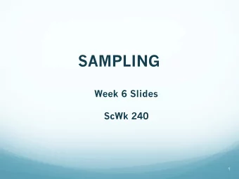 SAMPLING  Week 6 Slides  ScWk 240  1  Purpose of Sampling    Why  sampling?  -  to
