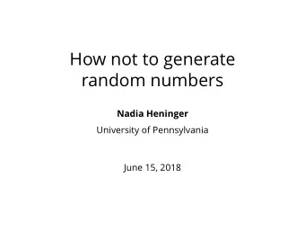 How not to generate  random numbers  Nadia Heninger  University of Pennsylvania  June 15, 2018  A