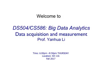 DS504/CS586: Big Data Analytics  Data acquisition and measurement  Prof. Yanhua Li  Time: 6:00pm
