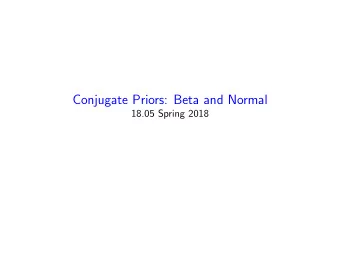Conjugate Priors: Beta and Normal  18.05 Spring 2018  Review: Continuous priors, discrete data
