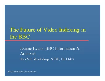 The Future of Video Indexing in  the BBC  Joanne Evans, BBC Information &amp;  Archives  TrecVid