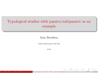 Typological studies with passive/antipassive as an  example  Irina Burukina