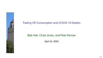 Trading Off Consumption and COVID-19 Deaths  Bob Hall, Chad Jones, and Pete Klenow  April 24, 2020