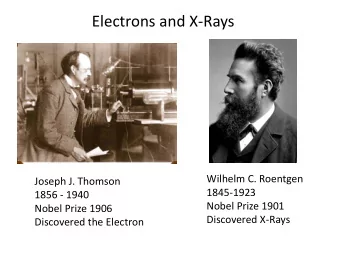 Electrons and X-Rays  Wilhelm C. Roentgen  Joseph J. Thomson  1845-1923  1856 - 1940  Nobel Prize