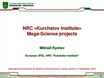 NRC Kurchatov Institute  Mega-Science projects  Mikhail Rychev European XFEL, NRC  Kurchatov
