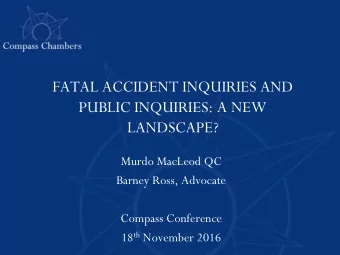 FATAL ACCIDENT INQUIRIES AND  PUBLIC INQUIRIES: A NEW  LANDSCAPE?  Murdo MacLeod QC  Barney Ross,