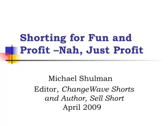 Shorting for Fun and  Profit Nah, Just Profit  Michael Shulman Editor, ChangeWave Shorts  and
