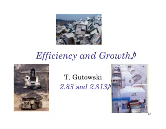 Efficiency and Growth  T. Gutowski 2.83 and 2.813 1 Efficiency and Growth  Can efficiency