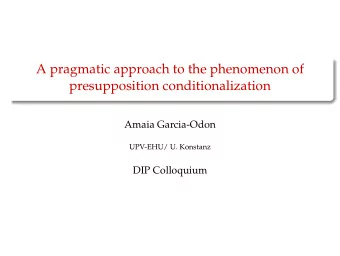 A pragmatic approach to the phenomenon of  presupposition conditionalization  Amaia Garcia-Odon