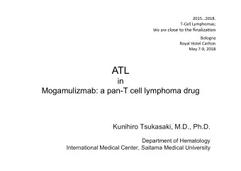 ATL  in Mogamulizmab: a pan-T cell lymphoma drug  Kunihiro Tsukasaki, M.D., Ph.D.  Department of
