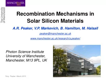 Recombination Mechanisms in  Solar Silicon Materials  A.R. Peaker, V.P. Markevich, B. Hamilton, M.