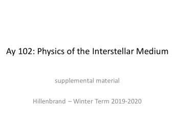 Ay 102: Physics of the Interstellar Medium  supplemental material  Hillenbrand  Winter Term