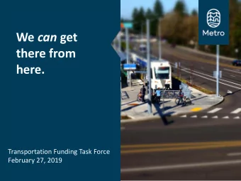 We can get  there from  here.  Transportation Funding Task Force  February 27, 2019  As greater