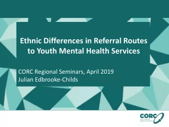 Ethnic Differences in Referral Routes  to Youth Mental Health Services  CORC Regional Seminars,