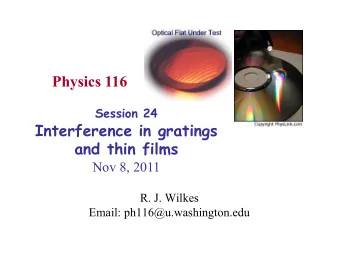 Physics 116 Session 24  Interference in gratings  and thin films  Nov 8, 2011  R. J. Wilkes  Email: