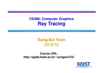 Ray Tracing  Sung-Eui Yoon (  )  Course URL:  http://sglab.kaist.ac.kr/~sungeui/CG/  Class