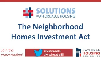 The Neighborhood  Homes Investment Act  Join the  #Solutions2019  conversation!  #HousingtotheHill