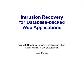 Intrusion Recovery  for Database-backed  Web Applications Ramesh Chandra , Taesoo Kim, Meelap Shah,