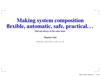 Making system composition  flexible, automatic, safe, practical. . .  (but not always at the same