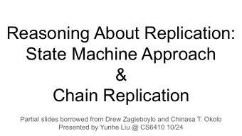 Reasoning About Replication:  State Machine Approach  &amp;  Chain Replication  Partial slides