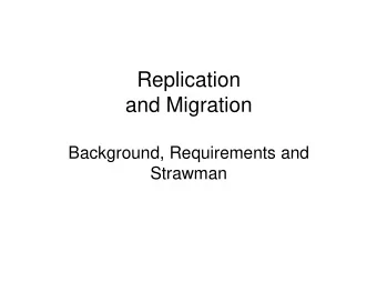 Replication  and Migration  Background, Requirements and  Strawman  Migration and Replication