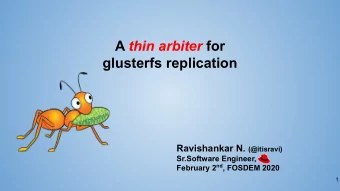A thin arbiter for  glusterfs replication Ravishankar N. (@itisravi)  Sr.Software Engineer,