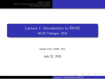 Lecture 1: Introduction to RKHS  MLSS Tbingen, 2015  Gatsby Unit, CSML, UCL  July 22, 2015