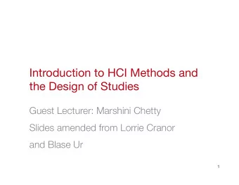 Introduction to HCI Methods and the Design of Studies Guest Lecturer: Marshini Chetty Slides