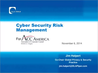 Cyber Security Risk  Management  For  November 6, 2014  Jim Halpert  Co-Chair Global Privacy &amp;