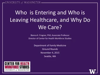 Who  is Entering and Who is  Leaving Healthcare, and Why Do  We Care?  Bianca K. Frogner, PhD,