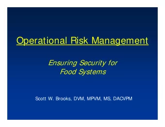 Operational Risk Management  Ensuring Security for  Food Systems  Scott W. Brooks, DVM, MPVM, MS,