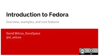 Introduction to Fedora  Overview, examples, and core features  David Wilcox, DuraSpace  @d_wilcox