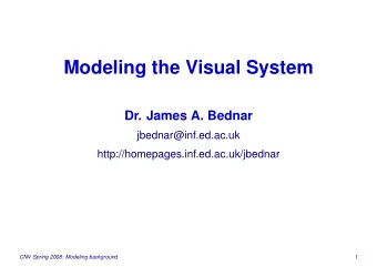 Modeling the Visual System  Dr. James A. Bednar  jbednar@inf.ed.ac.uk