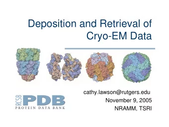 Deposition and Retrieval of  Cryo-EM Data  cathy.lawson@rutgers.edu  November 9, 2005  NRAMM, TSRI