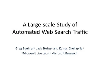 Automated Web Search Traffic Greg Buehrer 1 , Jack Stokes 2 and Kumar Chellapilla 1 1 Microsoft