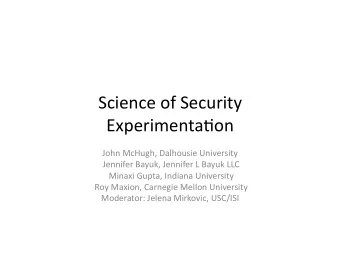 Science of Security  Experimenta2on  John McHugh, Dalhousie University  Jennifer Bayuk, Jennifer L